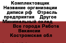 Комплектовщик › Название организации ­ диписи.рф › Отрасль предприятия ­ Другое › Минимальный оклад ­ 30 000 - Все города Работа » Вакансии   . Костромская обл.